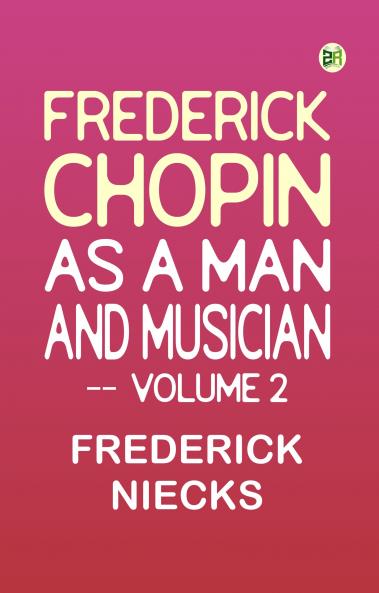 Frederick Chopin as a Man and Musician -- Volume 2