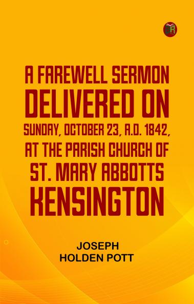 A Farewell Sermondelivered on Sunday October 23 A.D. 1842 at the Parish Church of St. Mary Abbotts Kensington