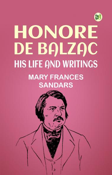 Honore de Balzac His Life and Writings