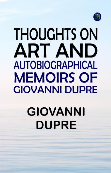 Thoughts on Art and Autobiographical Memoirs of Giovanni Dupre