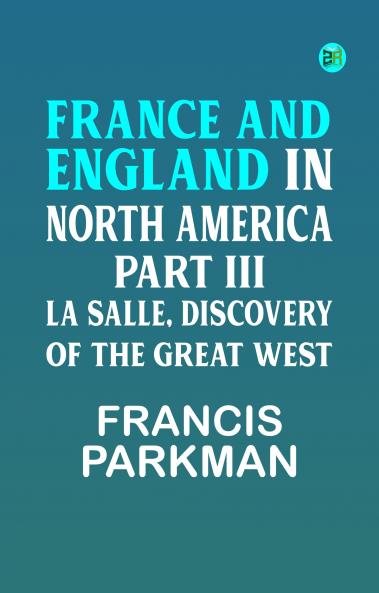 France and England in North America Part III: La Salle Discovery of The Great West