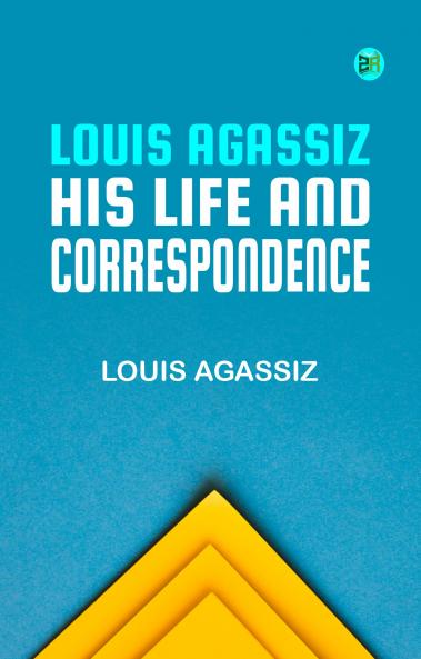 Louis Agassiz: His Life and Correspondence