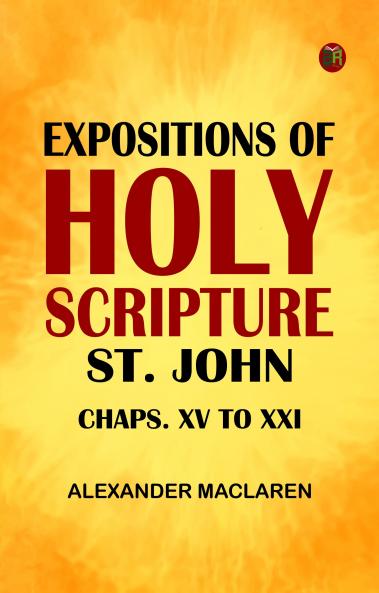 Expositions of Holy Scripture: St. John Chaps. XV to XXI