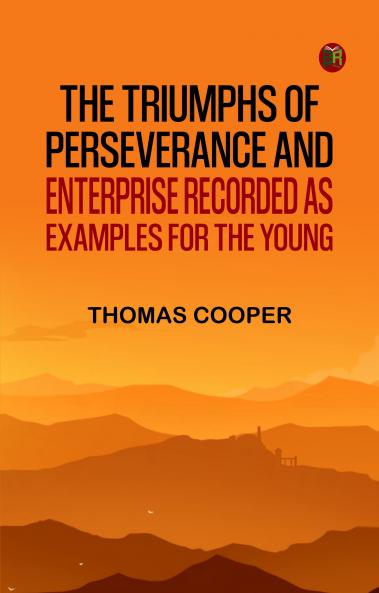 The triumphs of perseverance and enterprise recorded as examples for the young