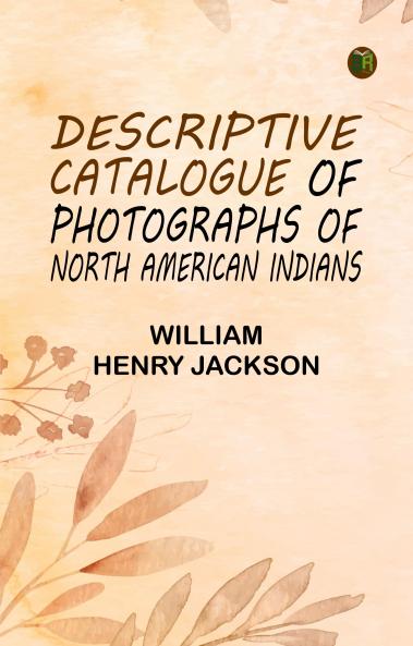 Descriptive Catalogue of Photographs of North American Indians