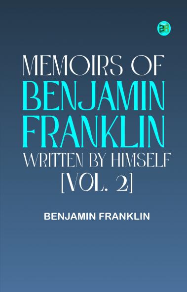 Memoirs of Benjamin Franklin; Written by Himself. [Vol. 2]