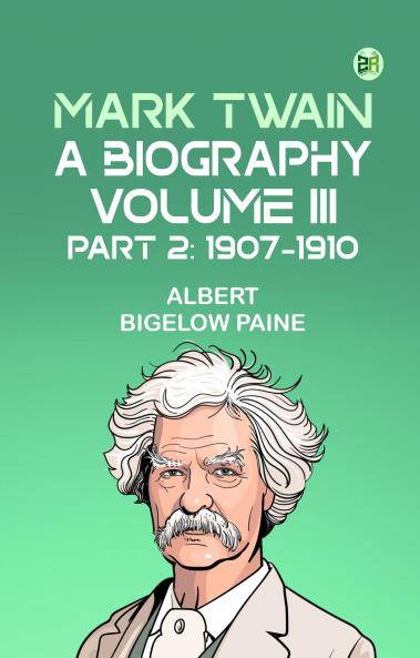 Mark Twain: A Biography. Volume III Part 2: 1907-1910