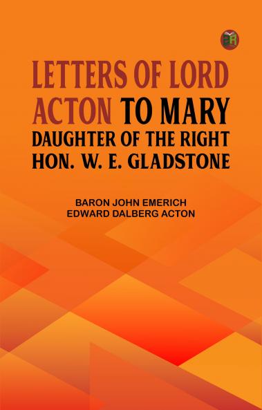 Letters of Lord Acton to Mary Daughter of the Right Hon. W. E. Gladstone