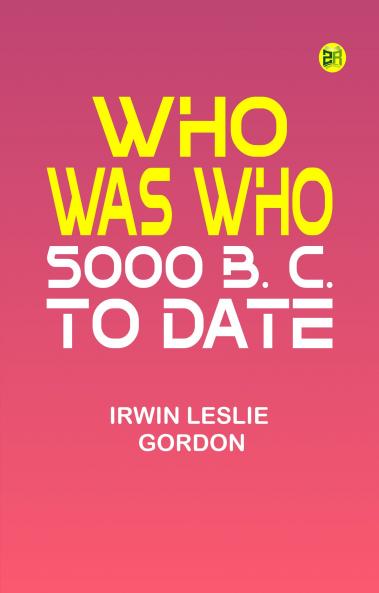 Who Was Who: 5000 B. C. to Date