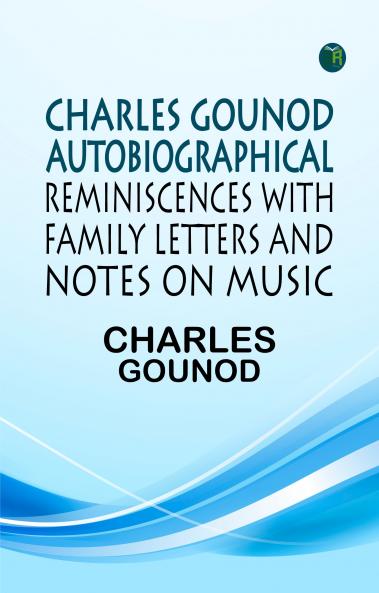 CHARLES GOUNOD AUTOBIOGRAPHICAL REMINISCENCES WITH FAMILY LETTERS AND NOTES ON MUSIC