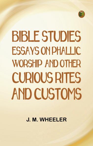 Bible Studies: Essays on Phallic Worship and Other Curious Rites and Customs