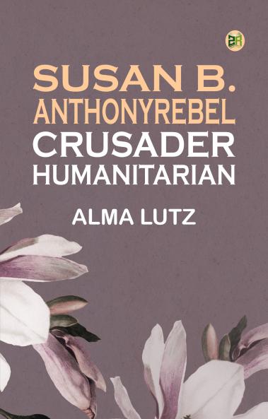 Susan B. AnthonyRebel Crusader Humanitarian