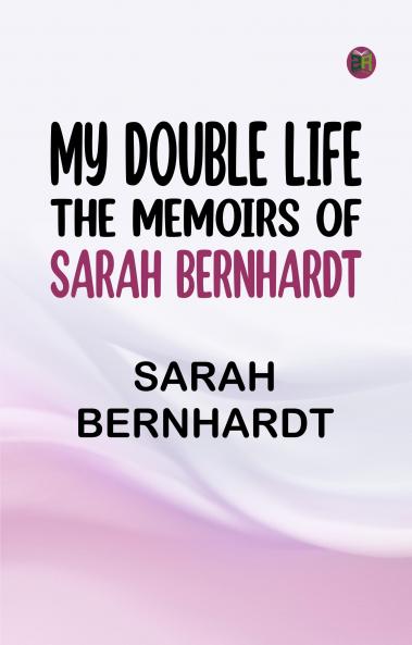 My Double Life: The Memoirs of Sarah Bernhardt