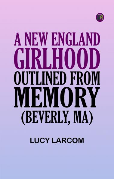 A New England Girlhood Outlined from Memory (Beverly MA)