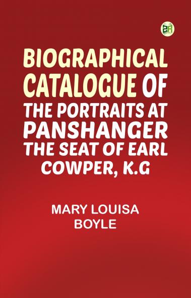 Biographical Catalogue of the Portraits at Panshanger the Seat of Earl Cowper K.G