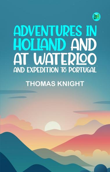 Adventures in Holland and at Waterloo; and Expedition to Portugal
