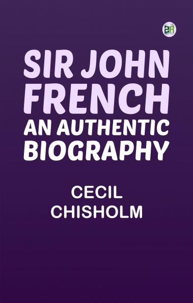 Sir John French: An Authentic Biography