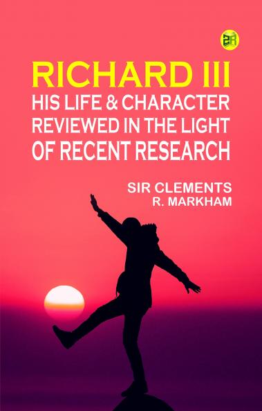 Richard III: His Life & Character Reviewed in the Light of Recent Research