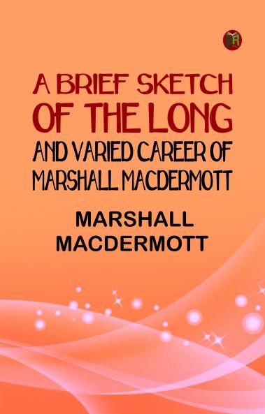 A Brief Sketch of the Long and Varied Career of Marshall MacDermott