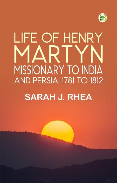 Life of Henry Martyn Missionary to India and Persia 1781 to 1812