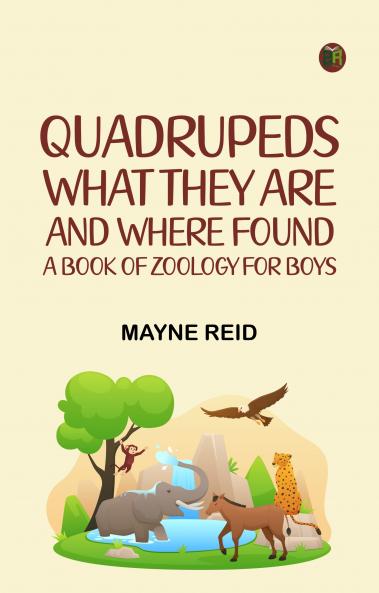 Quadrupeds What They Are and Where Found: A Book of Zoology for Boys