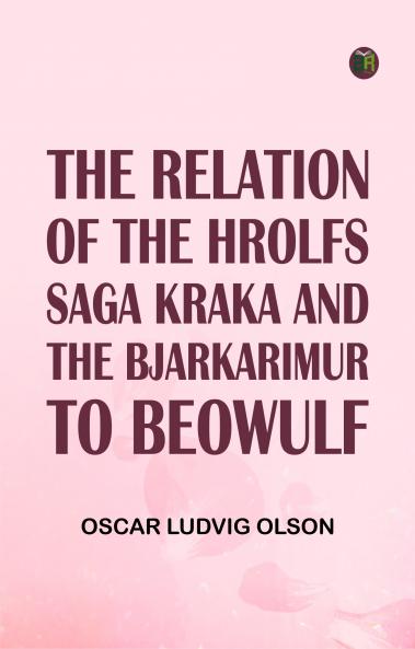 The Relation of the Hrolfs Saga Kraka and the Bjarkarimur to Beowulf