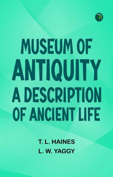 Museum of Antiquity: A Description of Ancient Life