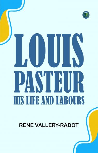 Louis Pasteur: His Life and Labours