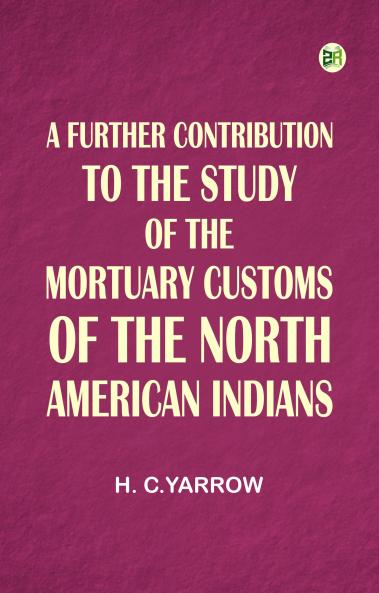 A Further Contribution to the Study of the Mortuary Customs of the North American Indians