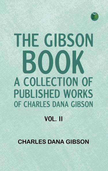 The Gibson Book: A Collection of Published Works of Charles Dana Gibson. Vol. II