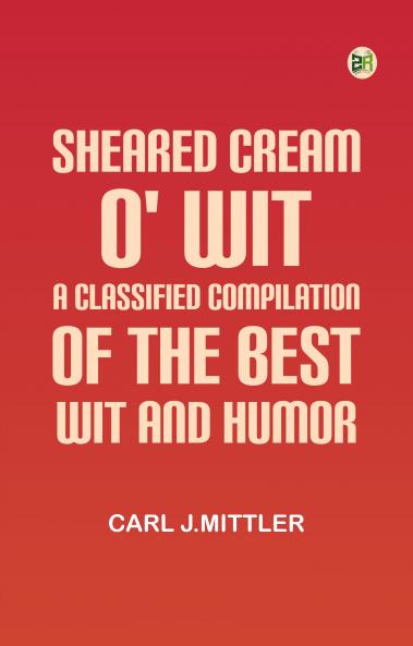 Sheared cream o' wit: A classified compilation of the best wit and humor