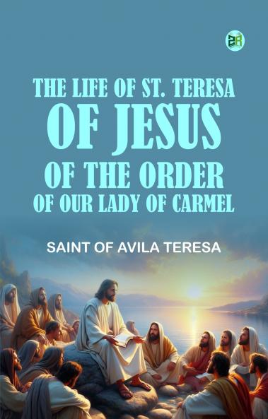 The Life of St. Teresa of Jesus of the Order of Our Lady of Carmel