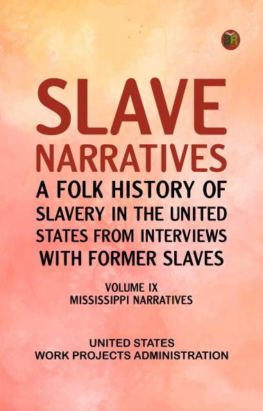 Slave Narratives: A Folk History of Slavery in the United States from Interviews with Former Slaves Volume IX Mississippi Narratives