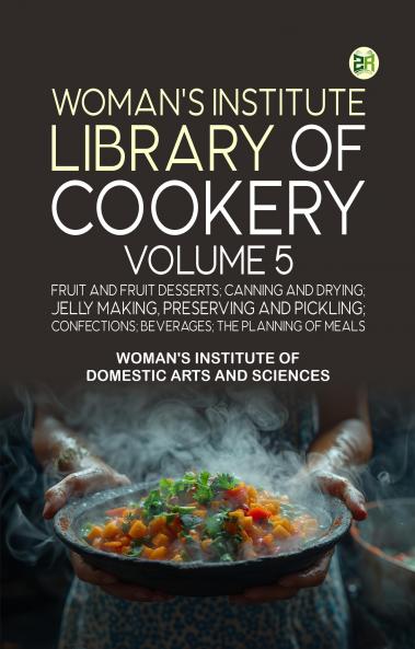 Woman's Institute Library of Cookery. Volume 5: Fruit and Fruit Desserts; Canning and Drying; Jelly Making Preserving and Pickling; Confections; Beverages; the Planning of Meals
