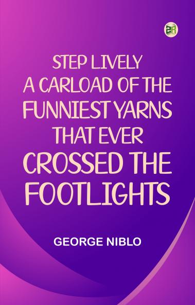 Step Lively A Carload of the Funniest Yarns that Ever Crossed the Footlights
