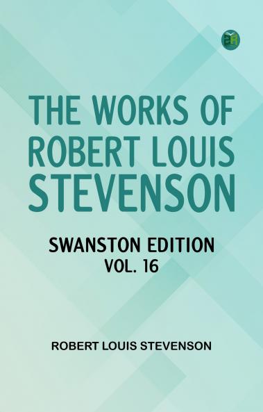 The Works of Robert Louis Stevenson - Swanston Edition Vol. 16