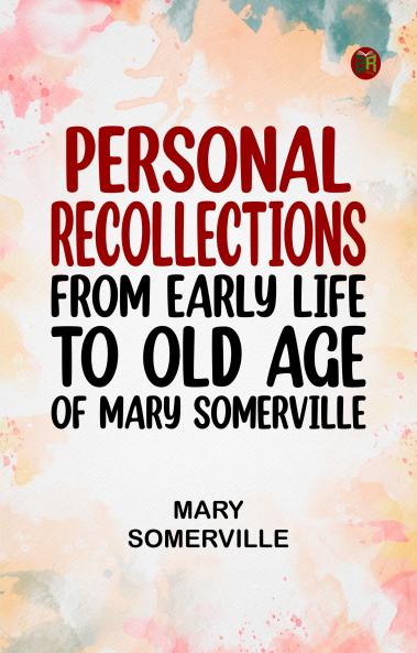 Personal Recollections from Early Life to Old Age of Mary Somerville