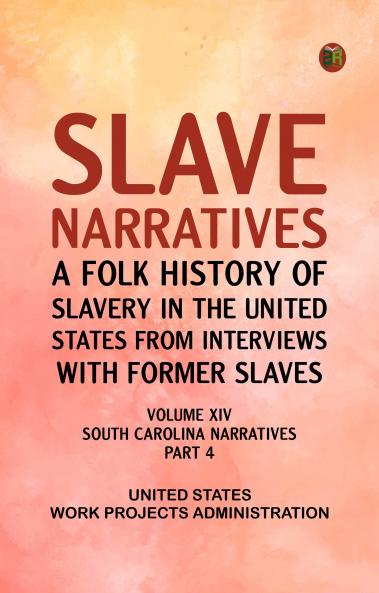 Slave Narratives: A Folk History of Slavery in the United States from Interviews with Former Slaves Volume XIV South Carolina Narratives Part 4