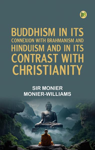 Buddhism in Its Connexion with Brahmanism and Hinduism and in Its Contrast with Christianity