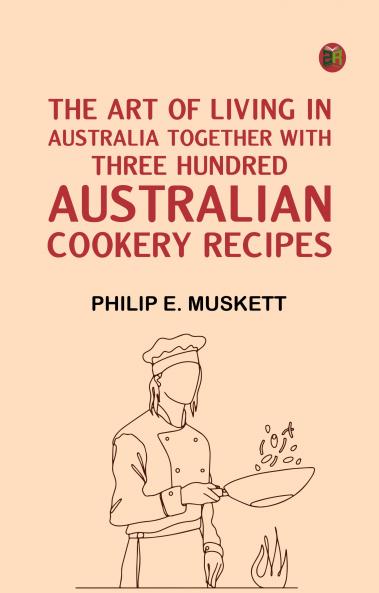 The Art of Living in AustraliaTogether with Three Hundred Australian Cookery Recipes