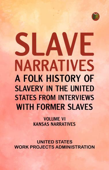 Slave Narratives: A Folk History of Slavery in the United States from Interviews with Former Slaves Volume VI Kansas Narratives