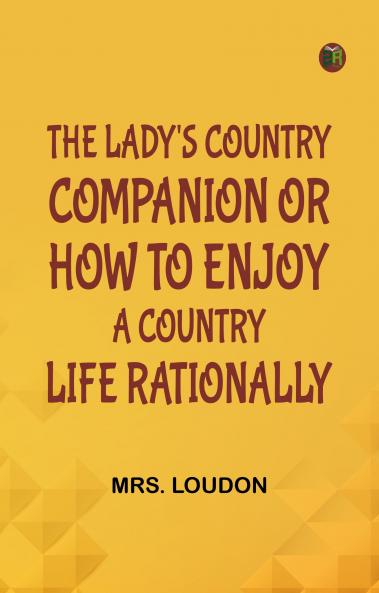 The Lady's Country Companion; Or How to Enjoy a Country Life Rationally