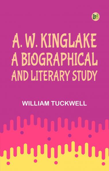 A. W. Kinglake: A Biographical and Literary Study