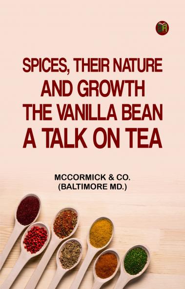 Spices Their Nature and Growth; The Vanilla Bean; A Talk on Tea