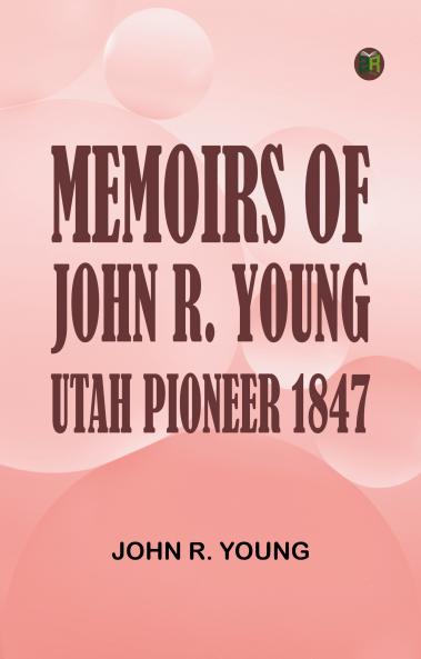 Memoirs of John R. Young Utah Pioneer 1847