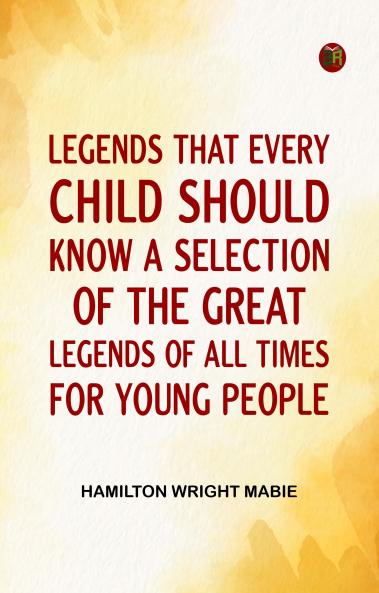 Legends That Every Child Should Know; a Selection of the Great Legends of All Times for Young People