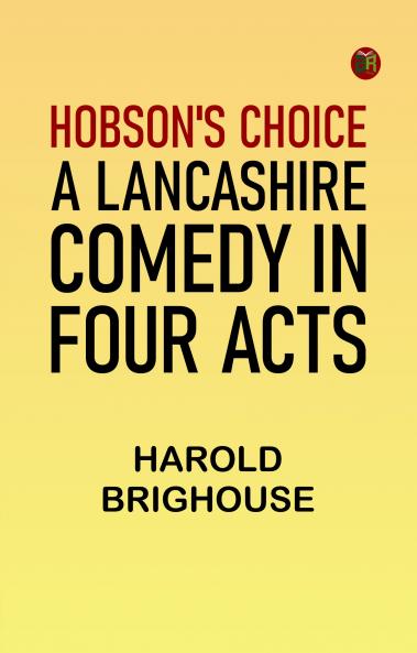 Hobson's Choice: A Lancashire Comedy in Four Acts