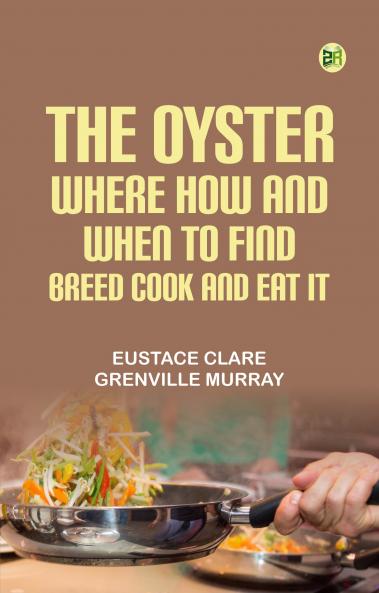 The Oyster: Where How and When to Find Breed Cook and Eat It