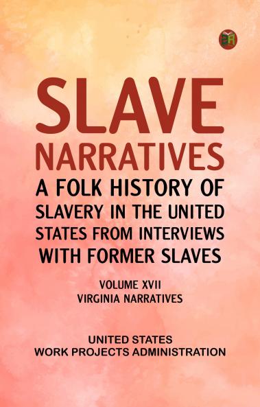 Slave Narratives: A Folk History of Slavery in the United States from Interviews with Former Slaves Volume XVII Virginia Narratives