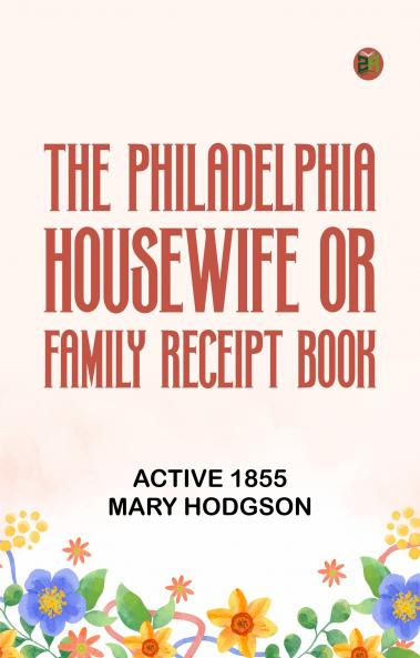 The Philadelphia Housewife; or Family Receipt Book